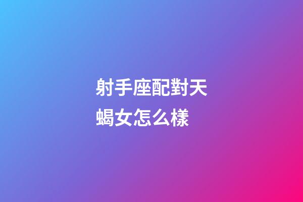 射手座配對天蝎女怎么樣-第1張-星座運勢-玄機派