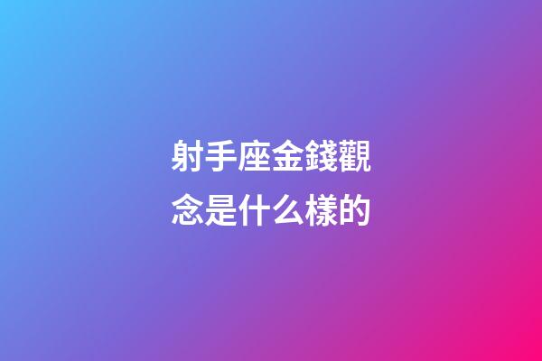 射手座金錢觀念是什么樣的-第1張-星座運勢-玄機派