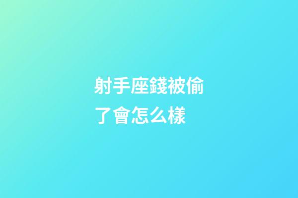 射手座錢被偷了會怎么樣-第1張-星座運勢-玄機派