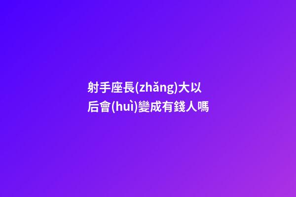射手座長(zhǎng)大以后會(huì)變成有錢人嗎-第1張-星座運(yùn)勢(shì)-玄機(jī)派