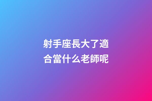 射手座長大了適合當什么老師呢-第1張-星座運勢-玄機派