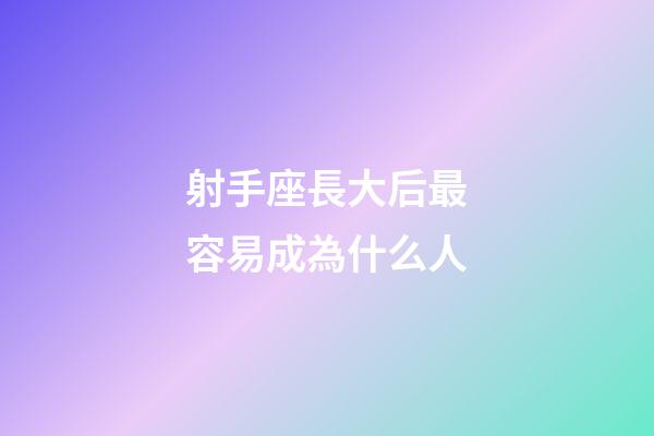 射手座長大后最容易成為什么人-第1張-星座運勢-玄機派