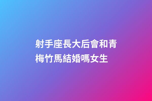 射手座長大后會和青梅竹馬結婚嗎女生-第1張-星座運勢-玄機派