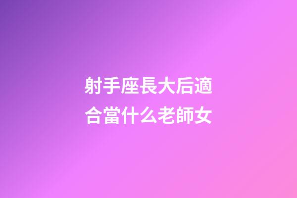 射手座長大后適合當什么老師女-第1張-星座運勢-玄機派