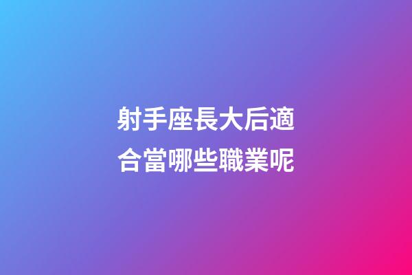 射手座長大后適合當哪些職業呢-第1張-星座運勢-玄機派