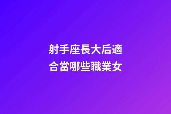 射手座長大后適合當哪些職業女-第1張-星座運勢-玄機派