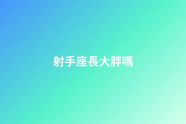 射手座長大胖嗎-第1張-星座運勢-玄機派