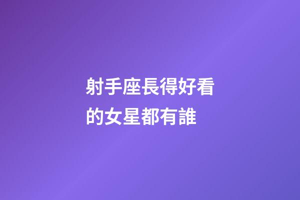 射手座長得好看的女星都有誰-第1張-星座運勢-玄機派