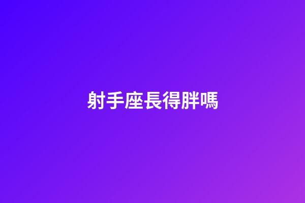 射手座長得胖嗎-第1張-星座運勢-玄機派