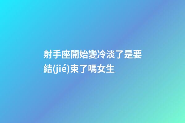 射手座開始變冷淡了是要結(jié)束了嗎女生-第1張-星座運勢-玄機(jī)派