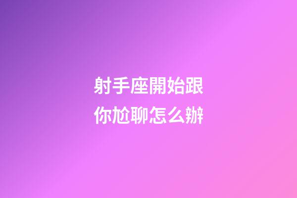 射手座開始跟你尬聊怎么辦-第1張-星座運勢-玄機派