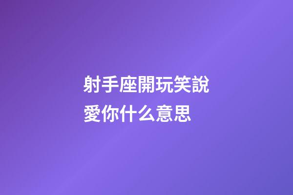 射手座開玩笑說愛你什么意思-第1張-星座運勢-玄機派