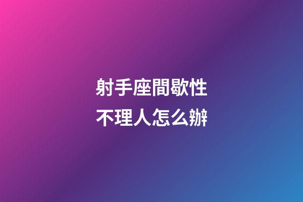 射手座間歇性不理人怎么辦-第1張-星座運(yùn)勢-玄機(jī)派