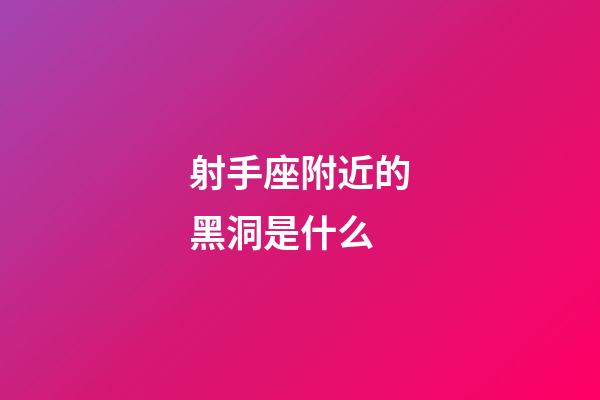 射手座附近的黑洞是什么