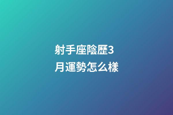 射手座陰歷3月運勢怎么樣-第1張-星座運勢-玄機派