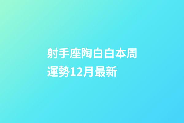 射手座陶白白本周運勢12月最新-第1張-星座運勢-玄機派