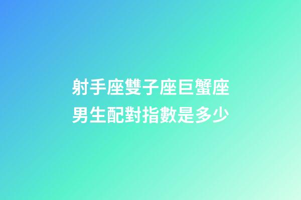 射手座雙子座巨蟹座男生配對指數是多少-第1張-星座運勢-玄機派