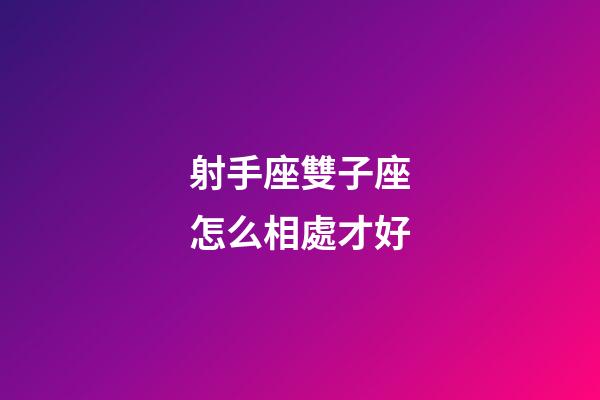 射手座雙子座怎么相處才好-第1張-星座運勢-玄機派