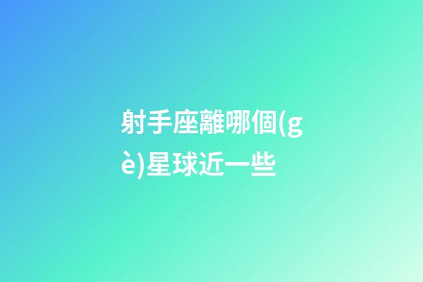 射手座離哪個(gè)星球近一些