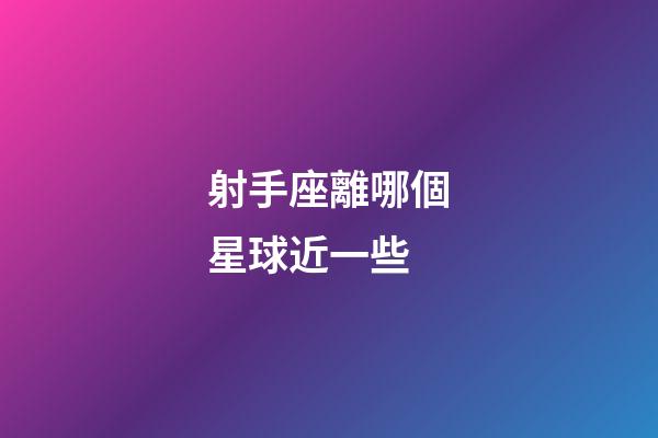 射手座離哪個星球近一些