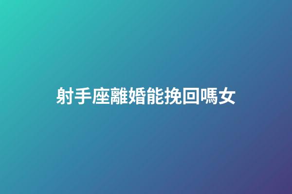 射手座離婚能挽回嗎女-第1張-星座運勢-玄機派