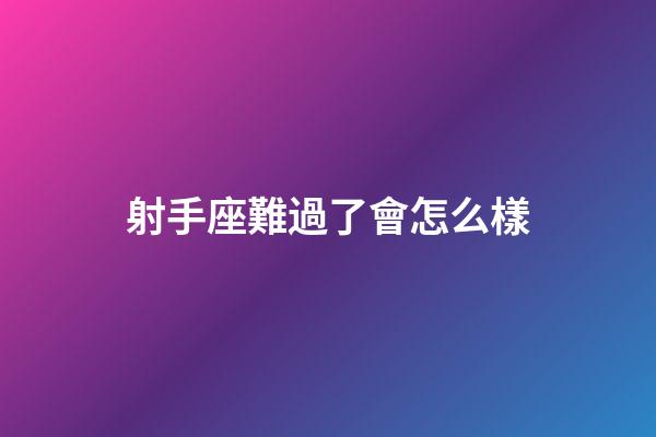 射手座難過了會怎么樣-第1張-星座運勢-玄機派