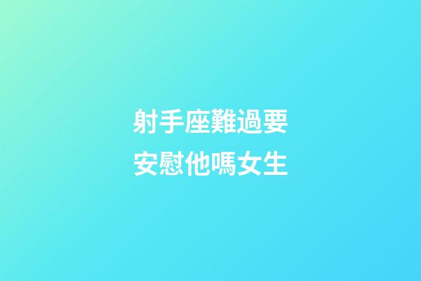 射手座難過要安慰他嗎女生-第1張-星座運勢-玄機派