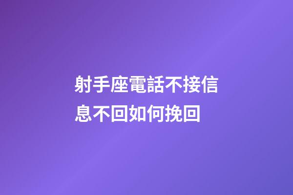 射手座電話不接信息不回如何挽回-第1張-星座運勢-玄機派