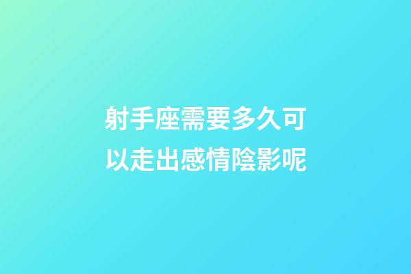 射手座需要多久可以走出感情陰影呢