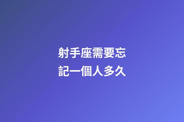 射手座需要忘記一個人多久-第1張-星座運勢-玄機派