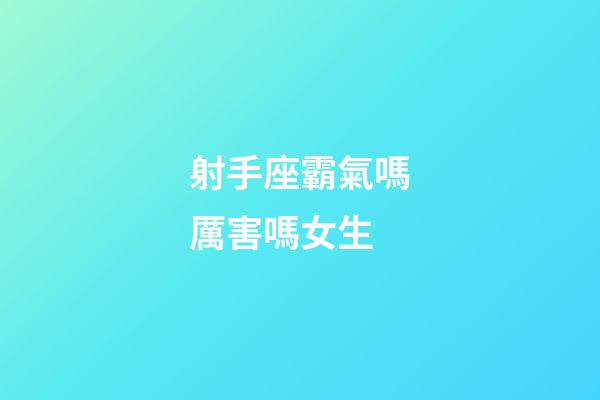 射手座霸氣嗎厲害嗎女生-第1張-星座運勢-玄機派