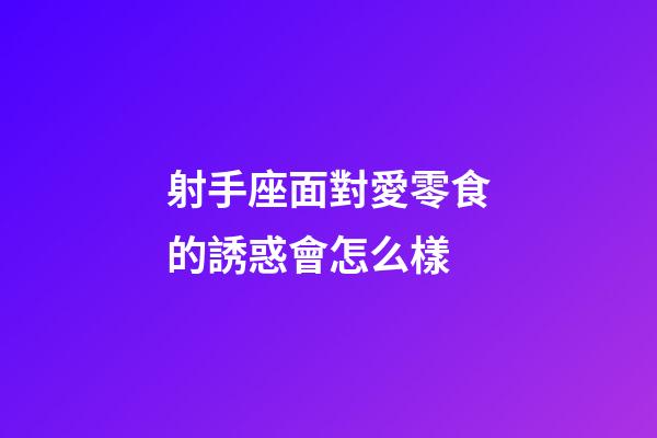 射手座面對愛零食的誘惑會怎么樣-第1張-星座運勢-玄機派