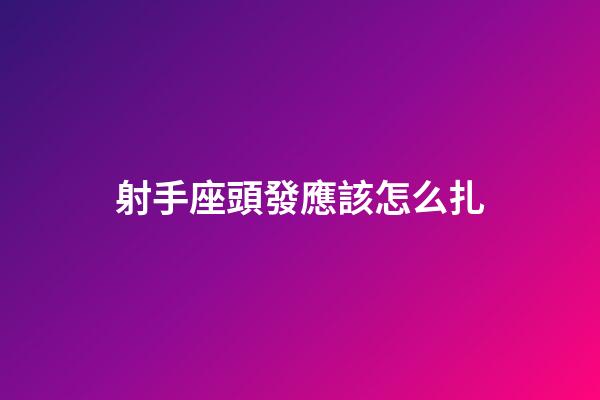 射手座頭發應該怎么扎-第1張-星座運勢-玄機派
