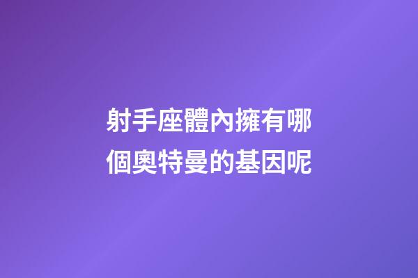 射手座體內擁有哪個奧特曼的基因呢
