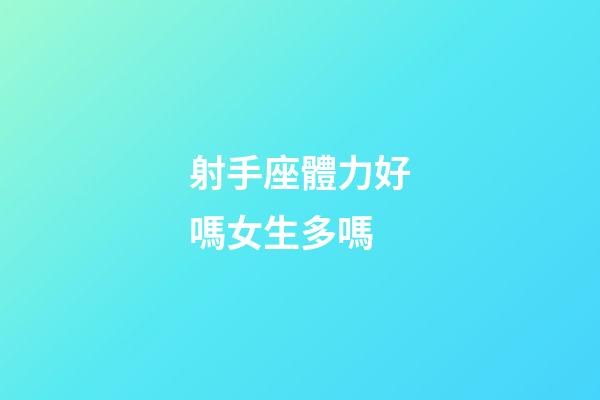 射手座體力好嗎女生多嗎