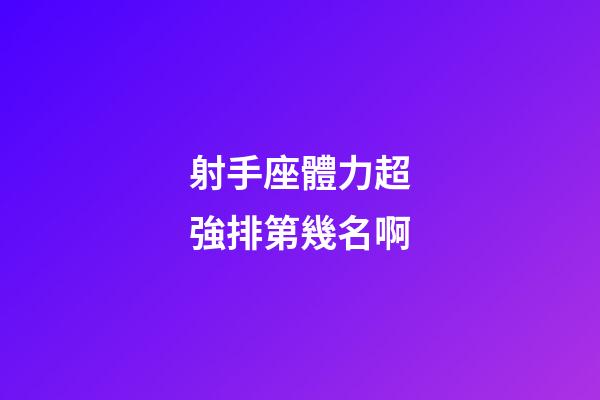 射手座體力超強排第幾名啊