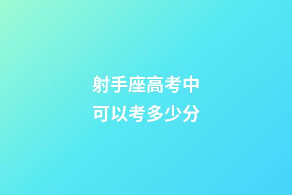 射手座高考中可以考多少分-第1張-星座運勢-玄機派