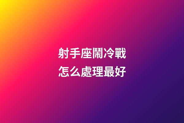 射手座鬧冷戰怎么處理最好-第1張-星座運勢-玄機派