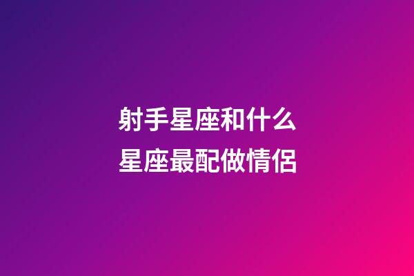 射手星座和什么星座最配做情侶-第1張-星座運勢-玄機派