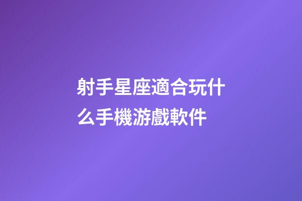 射手星座適合玩什么手機游戲軟件-第1張-星座運勢-玄機派