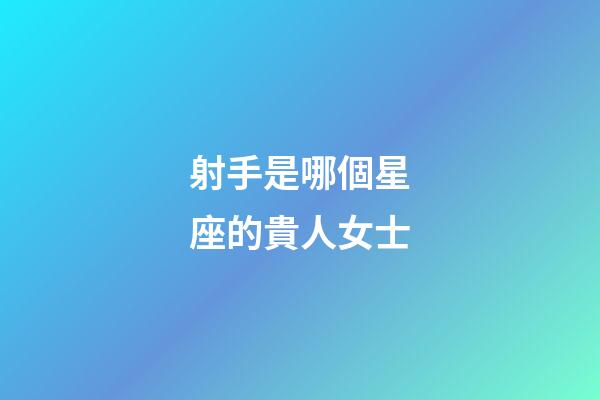 射手是哪個星座的貴人女士-第1張-星座運勢-玄機派