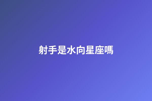 射手是水向星座嗎-第1張-星座運勢-玄機派