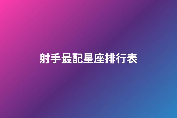 射手最配星座排行表-第1張-星座運勢-玄機派