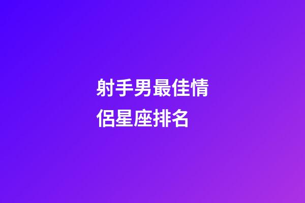 射手男最佳情侶星座排名-第1張-星座運(yùn)勢(shì)-玄機(jī)派