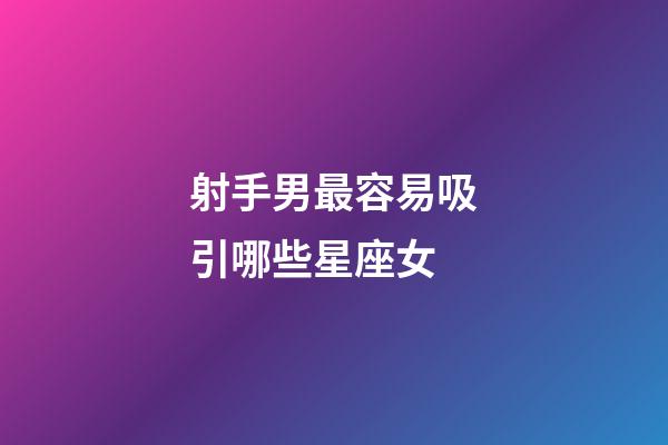 射手男最容易吸引哪些星座女-第1張-星座運勢-玄機派