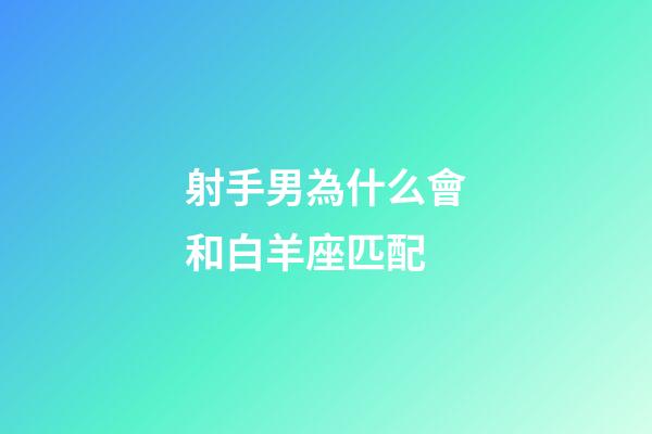 射手男為什么會和白羊座匹配-第1張-星座運勢-玄機派