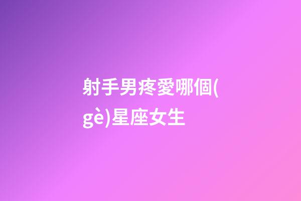 射手男疼愛哪個(gè)星座女生