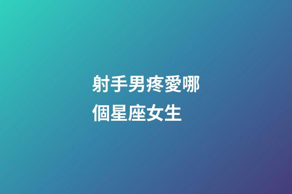射手男疼愛哪個星座女生