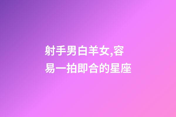 射手男白羊女,容易一拍即合的星座-第1張-觀點-玄機派