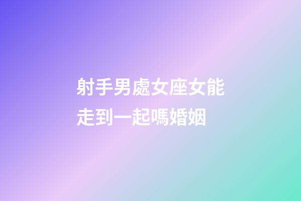 射手男處女座女能走到一起嗎婚姻-第1張-星座運(yùn)勢(shì)-玄機(jī)派